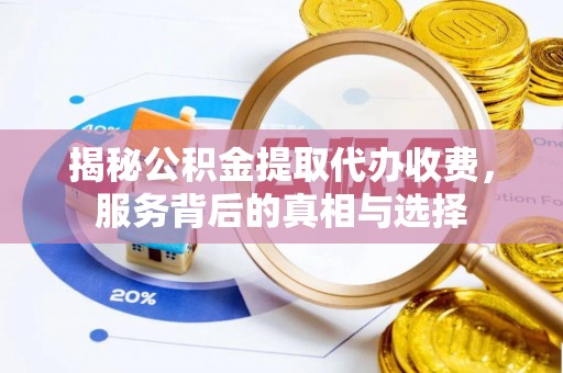 歙县揭秘公积金提取代办收费，服务背后的真相与选择