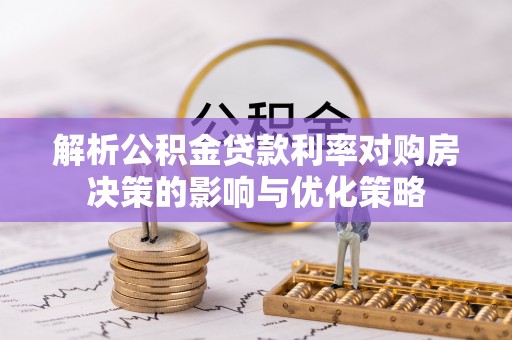 歙县解析公积金贷款利率对购房决策的影响与优化策略