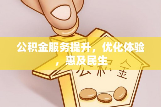 歙县公积金服务提升，优化体验，惠及民生