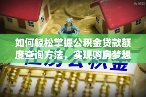 歙县如何轻松掌握公积金贷款额度查询方法，实现购房梦想？
