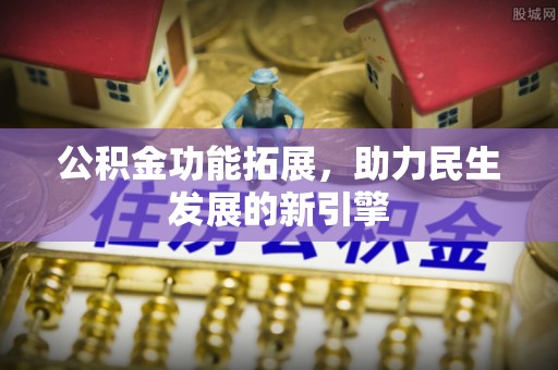 歙县公积金功能拓展，助力民生发展的新引擎
