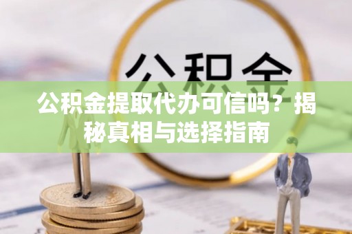 歙县公积金提取代办可信吗？揭秘真相与选择指南