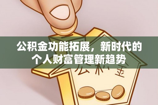 歙县公积金功能拓展，新时代的个人财富管理新趋势