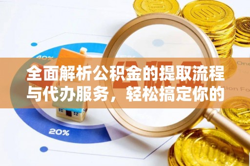 歙县全面解析公积金的提取流程与代办服务，轻松搞定你的公积金咨询代办提取