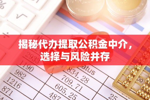 歙县揭秘代办提取公积金中介，选择与风险并存