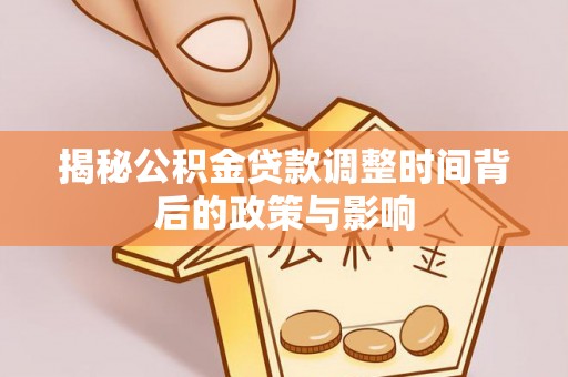 歙县揭秘公积金贷款调整时间背后的政策与影响