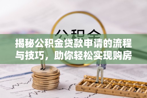 歙县揭秘公积金贷款申请的流程与技巧，助你轻松实现购房梦