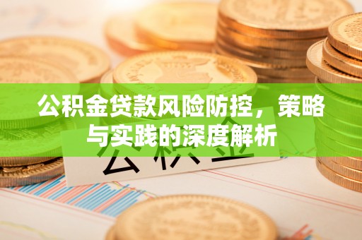 歙县公积金贷款风险防控，策略与实践的深度解析