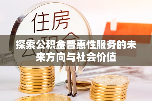 歙县探索公积金普惠性服务的未来方向与社会价值