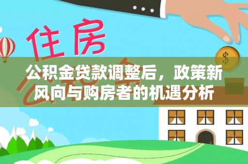 歙县公积金贷款调整后，政策新风向与购房者的机遇分析