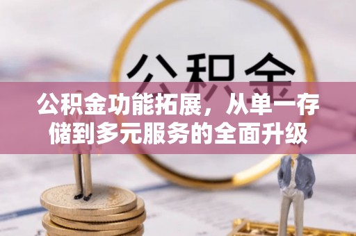 歙县公积金功能拓展，从单一存储到多元服务的全面升级