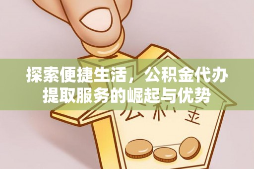 歙县探索便捷生活，公积金代办提取服务的崛起与优势