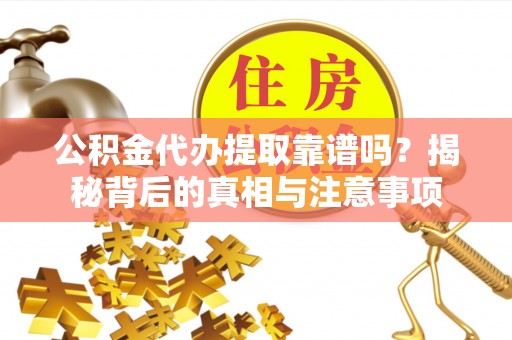 歙县公积金代办提取靠谱吗？揭秘背后的真相与注意事项