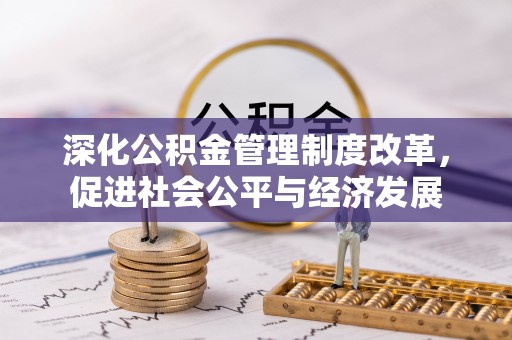 歙县深化公积金管理制度改革，促进社会公平与经济发展