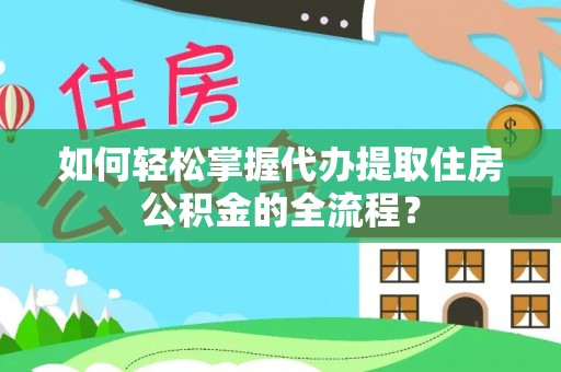 歙县如何轻松掌握代办提取住房公积金的全流程？