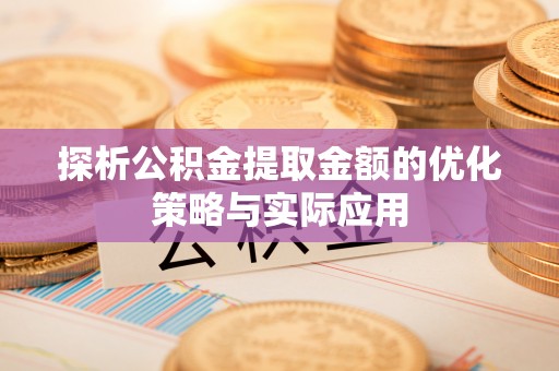 歙县探析公积金提取金额的优化策略与实际应用