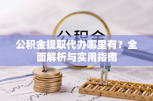 歙县公积金提取代办哪里有？全面解析与实用指南