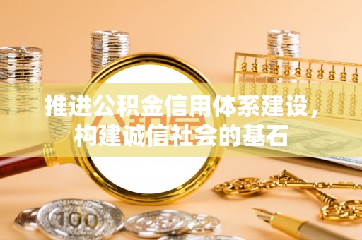 歙县推进公积金信用体系建设，构建诚信社会的基石