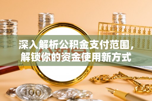 歙县深入解析公积金支付范围，解锁你的资金使用新方式