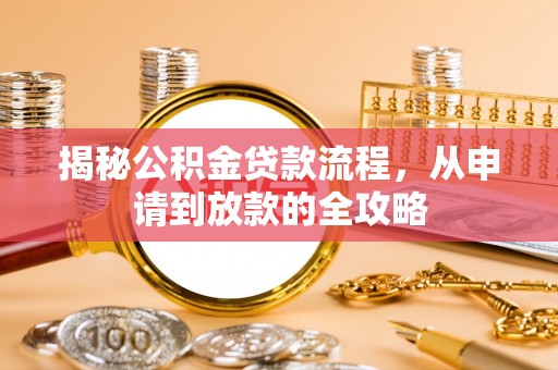 歙县揭秘公积金贷款流程，从申请到放款的全攻略