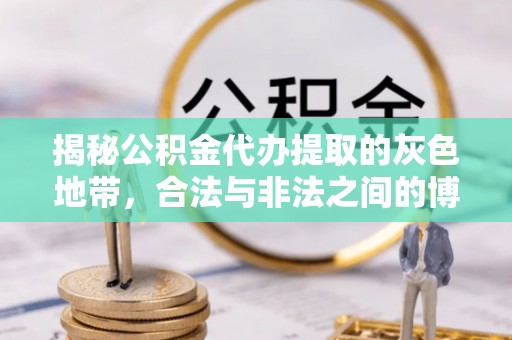 歙县揭秘公积金代办提取的灰色地带，合法与非法之间的博弈