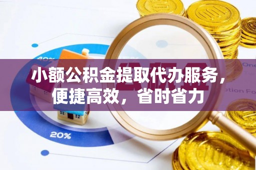 歙县小额公积金提取代办服务，便捷高效，省时省力