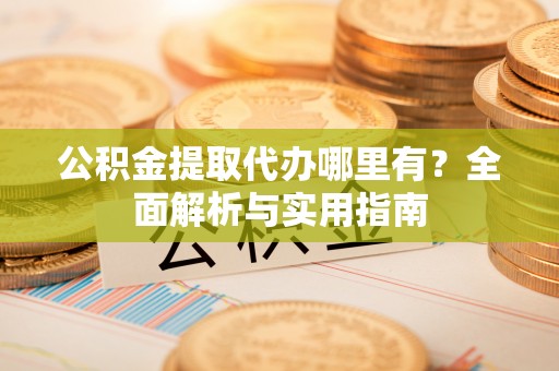 歙县公积金提取代办哪里有？全面解析与实用指南