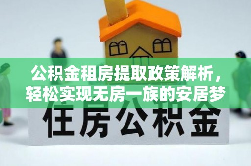 歙县公积金租房提取政策解析，轻松实现无房一族的安居梦想