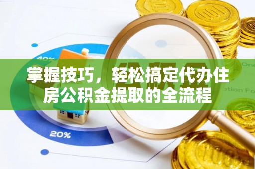 歙县掌握技巧，轻松搞定代办住房公积金提取的全流程