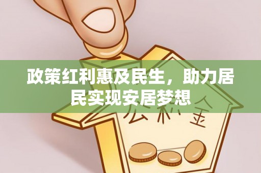 歙县政策红利惠及民生，助力居民实现安居梦想