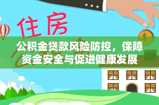 歙县公积金贷款风险防控，保障资金安全与促进健康发展