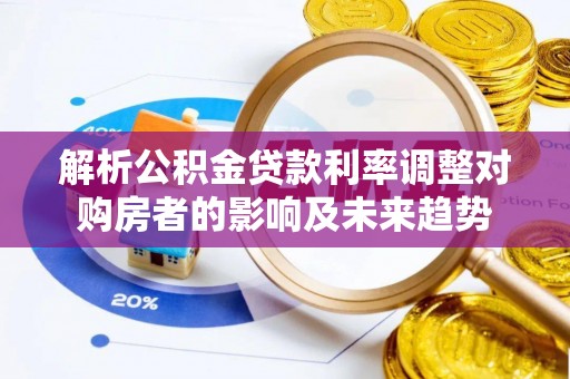 歙县解析公积金贷款利率调整对购房者的影响及未来趋势