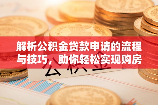 歙县解析公积金贷款申请的流程与技巧，助你轻松实现购房梦想