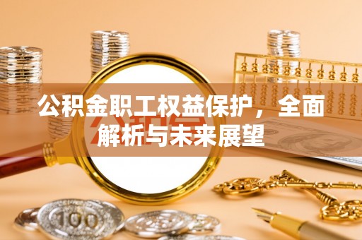 歙县公积金职工权益保护，全面解析与未来展望