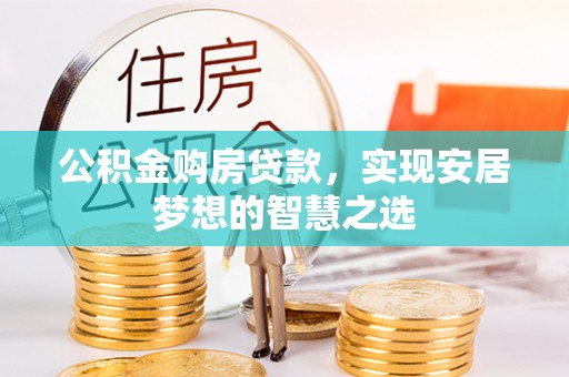 歙县公积金购房贷款，实现安居梦想的智慧之选