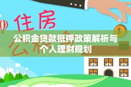 歙县公积金贷款抵押政策解析与个人理财规划
