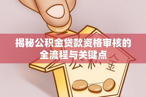 歙县揭秘公积金贷款资格审核的全流程与关键点
