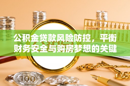 歙县公积金贷款风险防控，平衡财务安全与购房梦想的关键