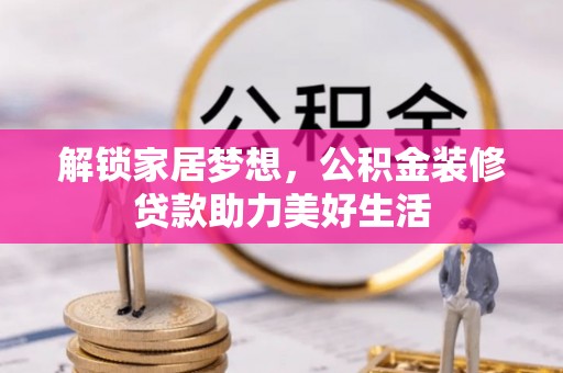 歙县解锁家居梦想，公积金装修贷款助力美好生活