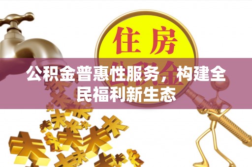 歙县公积金普惠性服务，构建全民福利新生态