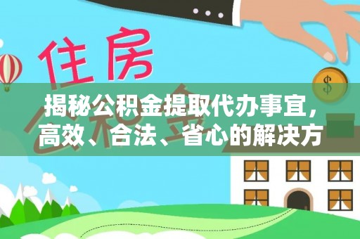 歙县揭秘公积金提取代办事宜，高效、合法、省心的解决方案