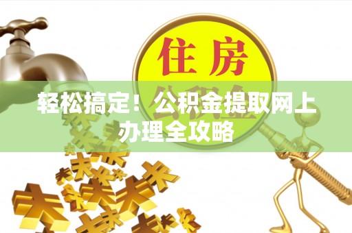 歙县轻松搞定！公积金提取网上办理全攻略