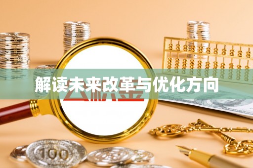 歙县解读未来改革与优化方向