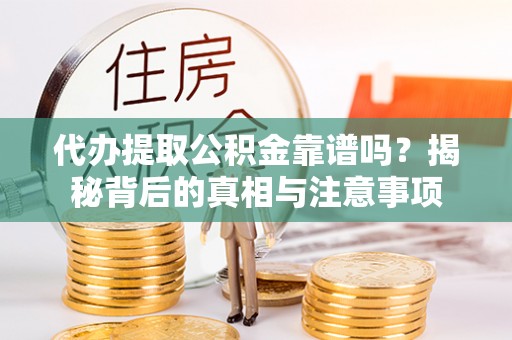 歙县代办提取公积金靠谱吗？揭秘背后的真相与注意事项