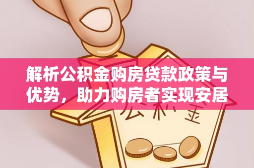 歙县解析公积金购房贷款政策与优势，助力购房者实现安居梦想