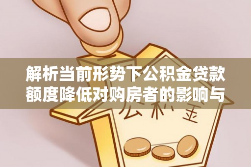 歙县解析当前形势下公积金贷款额度降低对购房者的影响与应对策略