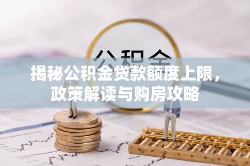 歙县揭秘公积金贷款额度上限，政策解读与购房攻略