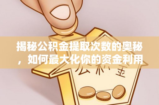 歙县揭秘公积金提取次数的奥秘，如何最大化你的资金利用？