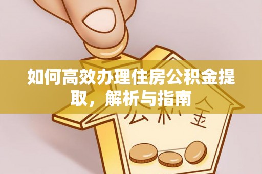 歙县如何高效办理住房公积金提取，解析与指南