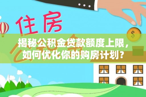 歙县揭秘公积金贷款额度上限，如何优化你的购房计划？